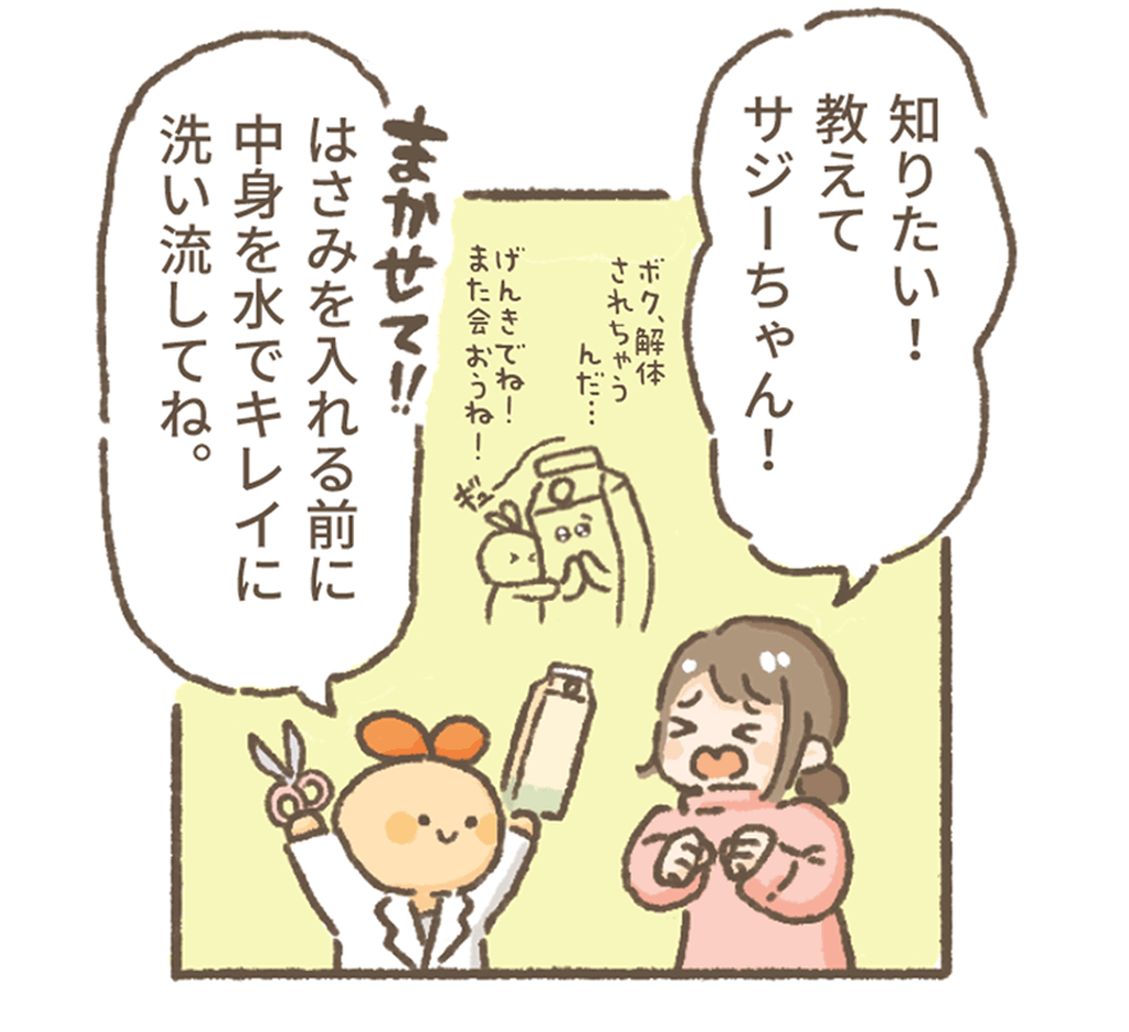 知りたい、教えてーサジーちゃん!!
まかせて!
ハサミを入れる前に中身を水できれいに洗い流してね。