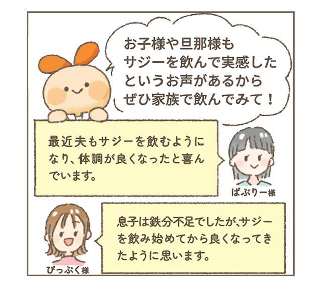 サジーちゃんが説明
「お子様や旦那様もサジーベリーを飲んで実感したお声があるからぜひ家族でのんでみて！」
ばぶりー様からの声「最近夫もサジーベリーを飲むようになり体調が良くなったと喜んでいます」
ぴっぷく様「息子は鉄分不足でしたがサジーを飲み始めてから調子が良くなってきたように思えます」