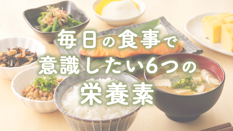毎日の食事で意識したい6つの栄養素