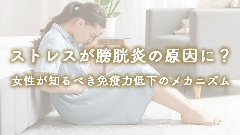 ストレスが膀胱炎の原因に？女性が知るべき免疫力低下のメカニズム
