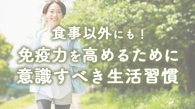 食事以外にも！免疫力を高めるために意識すべき生活習慣
