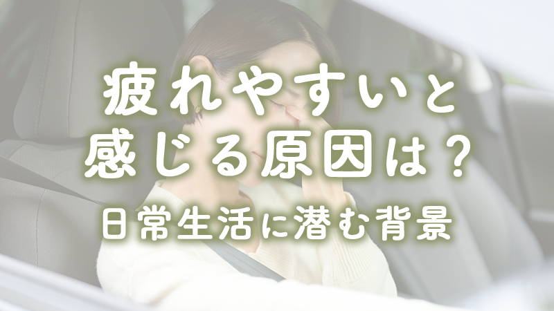 疲れやすいと感じる原因は?日常生活に潜む背景