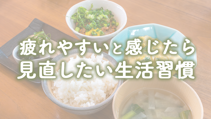 疲れやすいと感じたら見直したい生活習慣