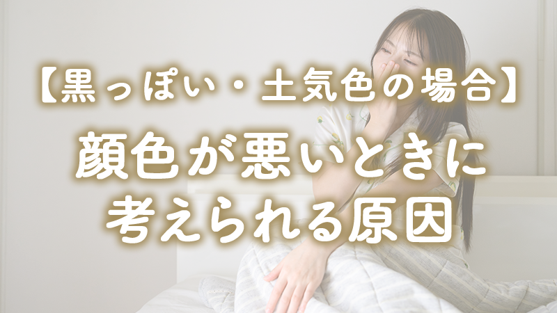 【黒っぽい・土気色の場合】顔色が悪いときに考えられる原因