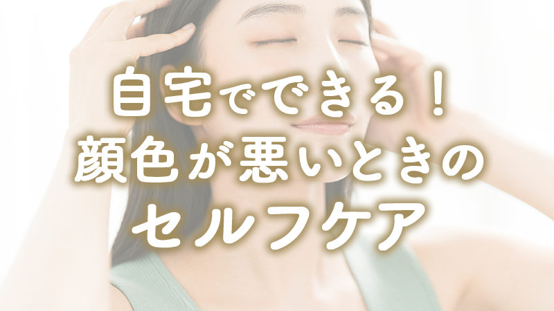 自宅でできる！顔色が悪いときのセルフケア